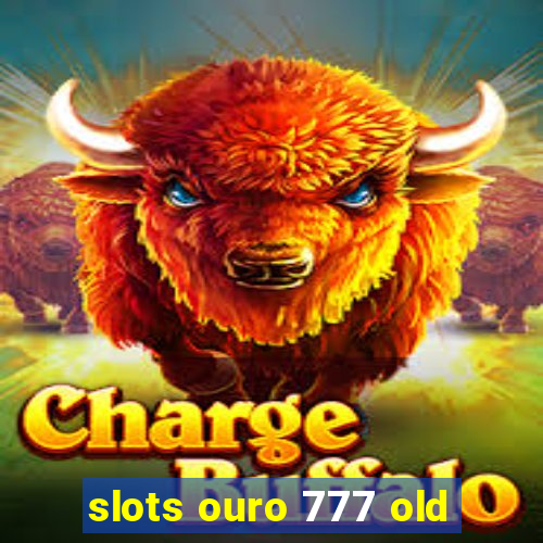 slots ouro 777 old